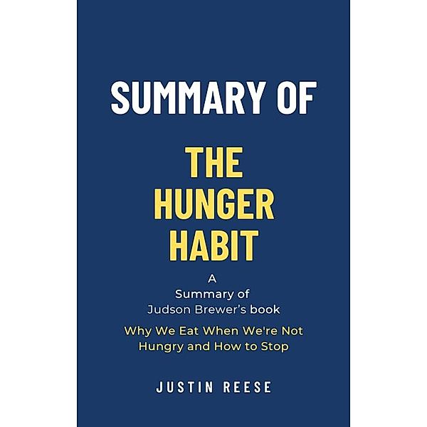 Summary of The Hunger Habit by Judson Brewer: Why We Eat When We're Not Hungry and How to Stop, Justin Reese