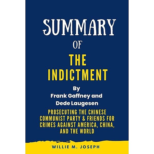 Summary of The Indictment By Frank Gaffney and Dede Laugesen:Prosecuting the Chinese Communist Party & Friends for Crimes against America, China, and the World, Willie M. Joseph