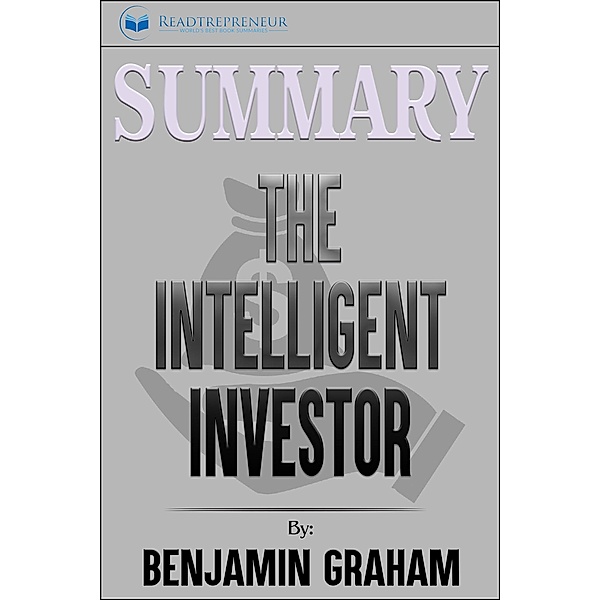 Summary of The Intelligent Investor: The Definitive Book on Value Investing by Benjamin Graham and Jason Zweig, Readtrepreneur Publishing