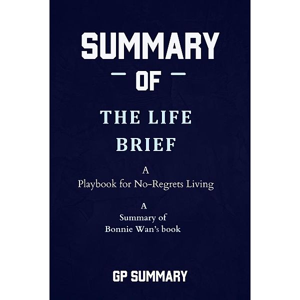 Summary of The Life Brief by Bonnie Wan: A Playbook for No-Regrets Living, Summary Gp