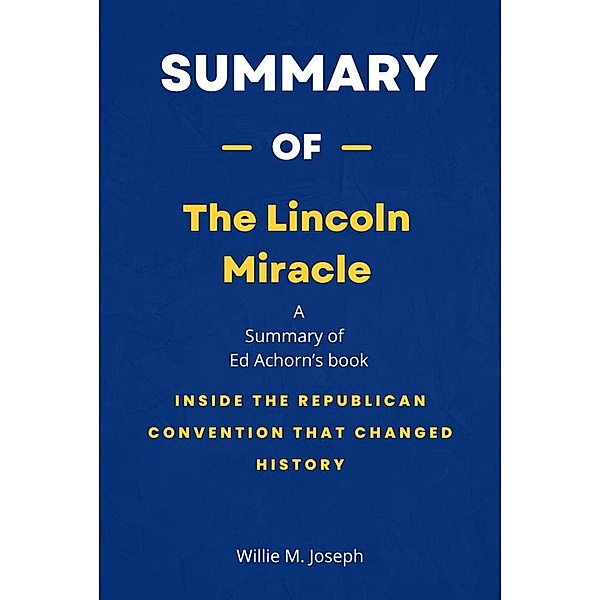 Summary of The Lincoln Miracle by Ed Achorn: Inside the Republican Convention That Changed History, Willie M. Joseph