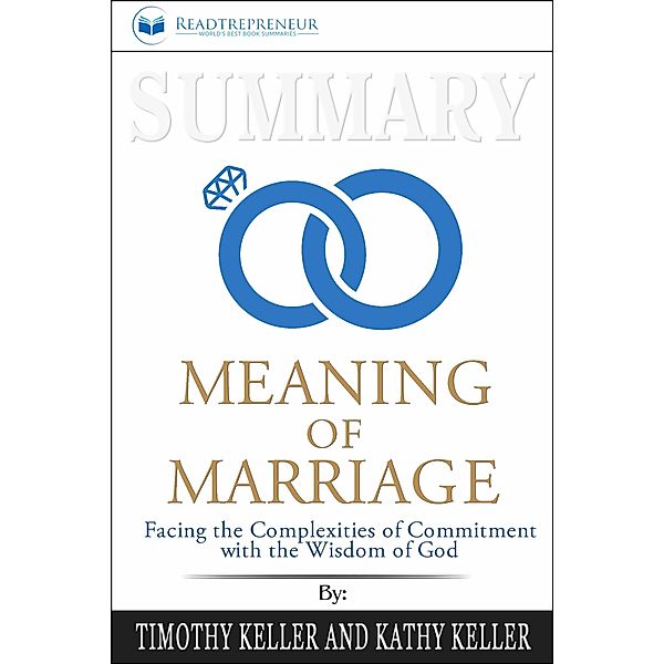 Summary of The Meaning of Marriage: Facing the Complexities of Commitment with the Wisdom of God by Timothy Keller, Readtrepreneur Publishing