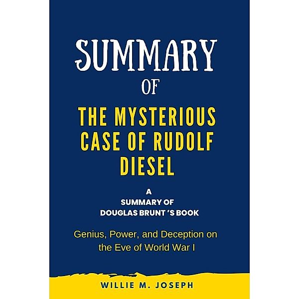 Summary of The Mysterious Case of Rudolf Diesel By Douglas Brunt: Genius, Power, and Deception on the Eve of World War I, Willie M. Joseph