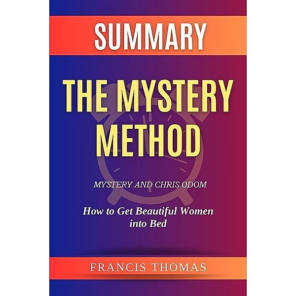 Summary of The Mystery Method by Mystery and Chris Odom:How to Get Beautiful Women into Bed, Thomas Francis