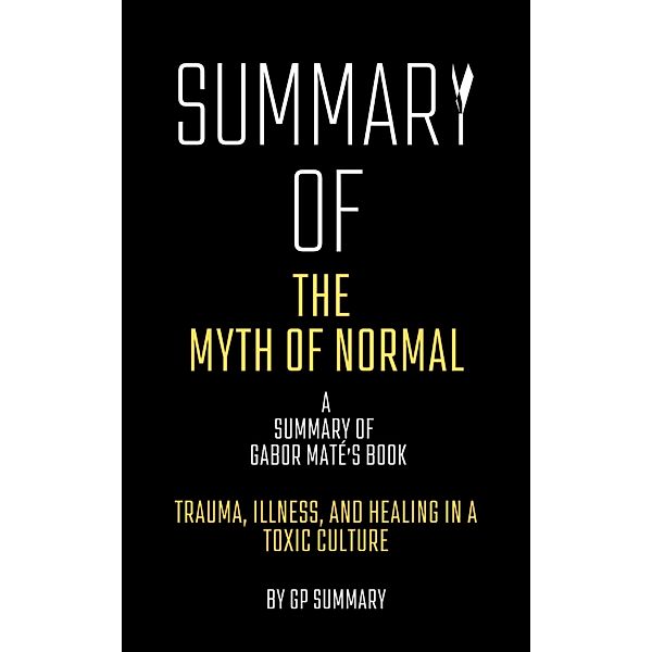 Summary of The Myth of Normal by Gabor Maté: Trauma, Illness, and Healing in a Toxic Culture, Gp Summary