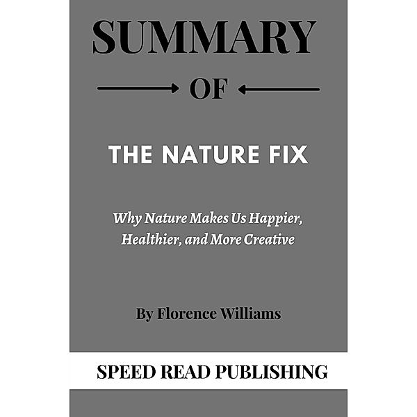 Summary Of The Nature Fix By Florence Williams Why Nature Makes Us Happier, Healthier, and More Creative, Speed Read Publishing