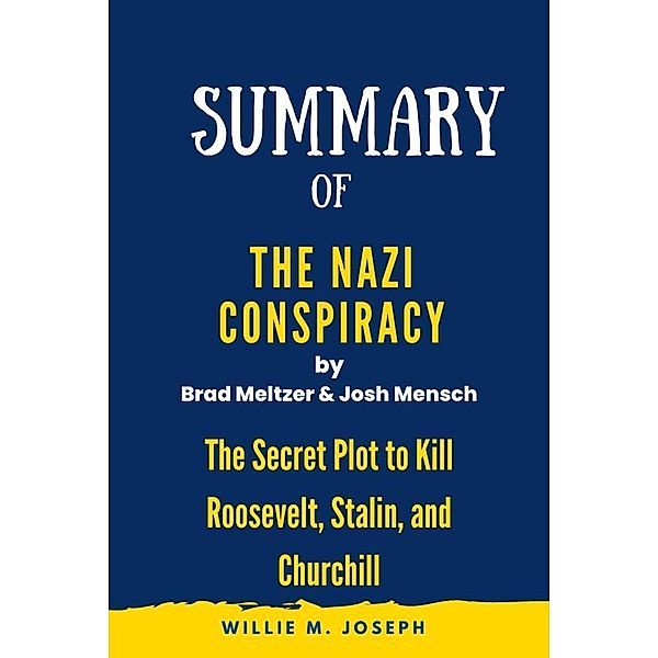 Summary of The Nazi Conspiracy by By Brad Meltzer and Josh Mensch :The Secret Plot to Kill Roosevelt, Stalin, and Churchill, Willie M. Joseph