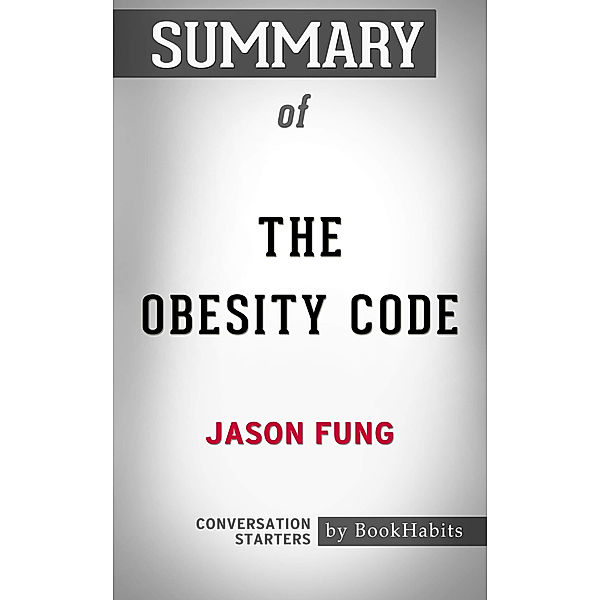 Summary of The Obesity Code: Unlocking the Secrets of Weight Loss by Jason Fung | Conversation Starters, Book Habits