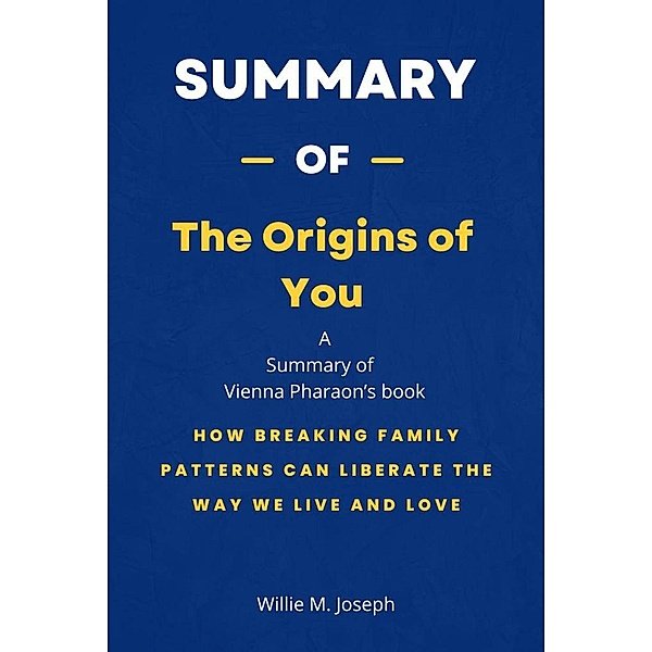 Summary of The Origins of You by Vienna Pharaon: How Breaking Family Patterns Can Liberate the Way We Live and Love, Willie M. Joseph