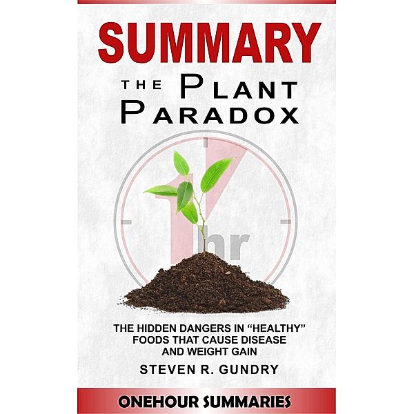 Summary of The Plant Paradox: The Hidden Dangers in Healthy Foods That Cause Disease and Weight Gain By Dr Steven Gundry, OneHour Summaries