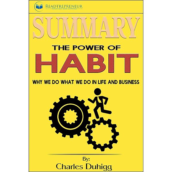 Summary of The Power of Habit: Why We Do What We Do in Life and Business by Charles Duhigg, Readtrepreneur Publishing