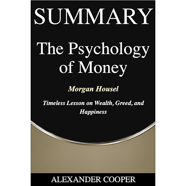 Summary of The Psychology of Money / Self-Development Summaries, Alexander Cooper