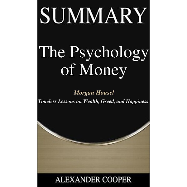 Summary of The Psychology of Money / Self-Development Summaries Bd.1, Alexander Cooper