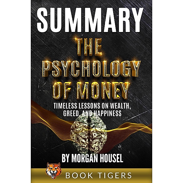 Summary of The Psychology of Money: Timeless Lessons on Wealth, Greed, and Happiness by Morgan Housel (Book Tigers Self Help and Success Summaries) / Book Tigers Self Help and Success Summaries, Book Tigers