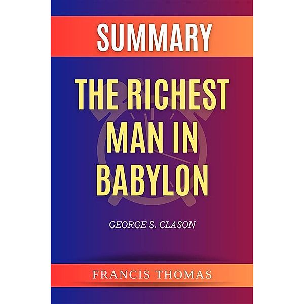 Summary of The Richest Man In Babylon by George S. Clason, Thomas Francis