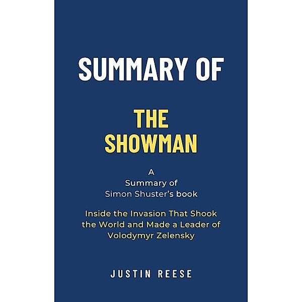 Summary of The Showman by Simon Shuster: Inside the Invasion That Shook the World and Made a Leader of Volodymyr Zelensky, Justin Reese