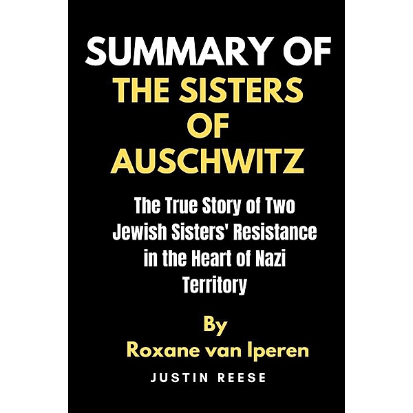 Summary of The Sisters of Auschwitz by Roxane by Roxane van Iperen, Justin Reese