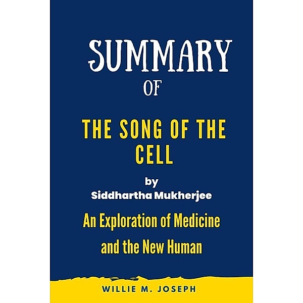 Summary of The Song of the Cell By Siddhartha Mukherjee: An Exploration of Medicine and the New Human, Willie M. Joseph