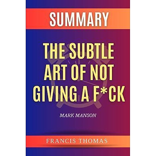 SUMMARY Of The Subtle Art Of Not Giving A F*ck / Francis Books Bd.01, Francis Thomas
