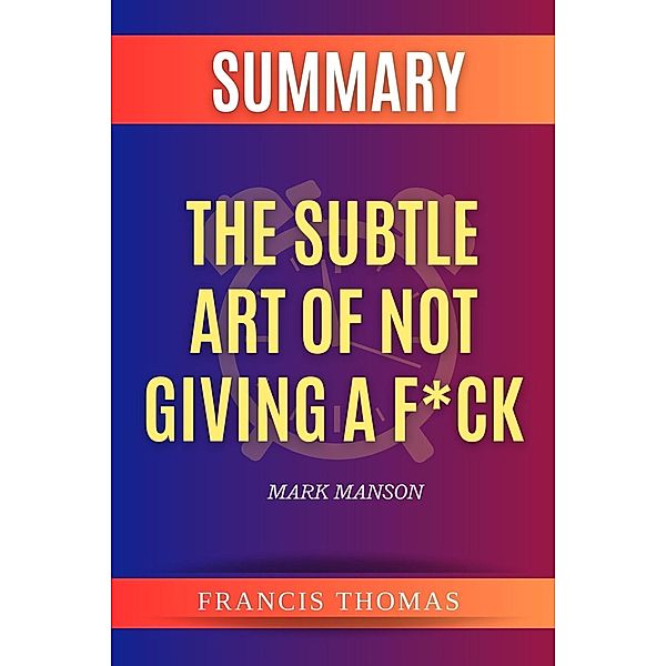 Summary of the Subtle Art of Not Giving a F*ck by Mark Manson, Francis Thomas