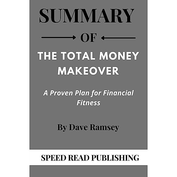 Summary Of The Total Money Makeover By Dave Ramsey A Proven Plan for Financial Fitness, Speed Read Publishing