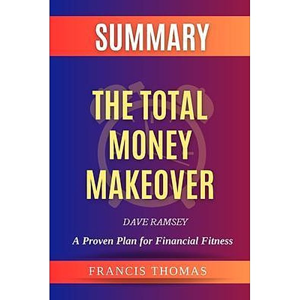 SUMMARY Of The Total Money Makeover / Francis Books Bd.01, Francis Thomas