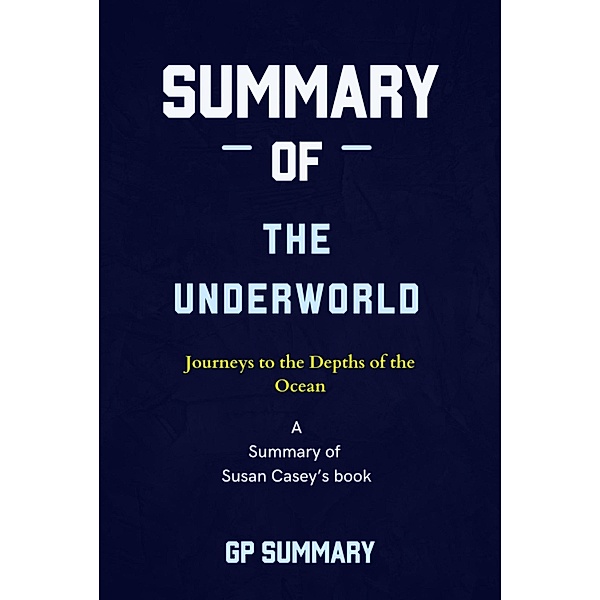 Summary of The Underworld by Susan Casey: Journeys to the Depths of the Ocean, Gp Summary