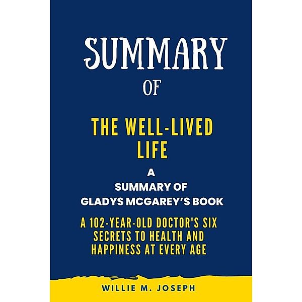 Summary of The Well-Lived Life By Gladys McGarey: A 102-Year-Old Doctor's Six Secrets to Health and Happiness at Every Age, Willie M. Joseph