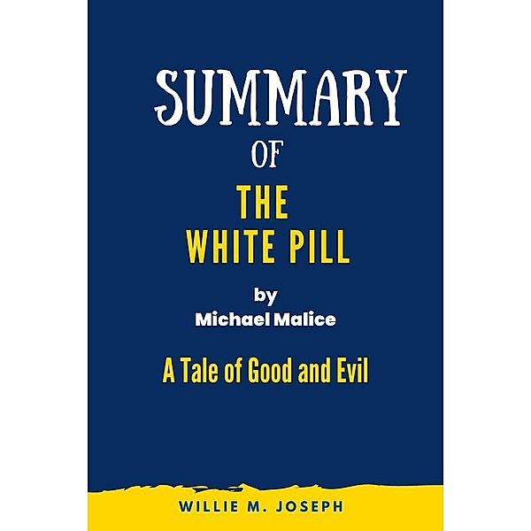 Summary of The White Pill By Michael Malice: A Tale of Good and Evil, Willie M. Joseph