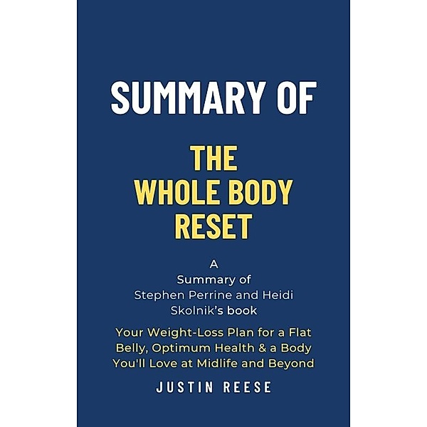 Summary of The Whole Body Reset by Stephen Perrine and Heidi Skolnik:Your Weight-Loss Plan for a Flat Belly, Optimum Health & a Body You'll Love at Midlife and Byond, Justin Reese