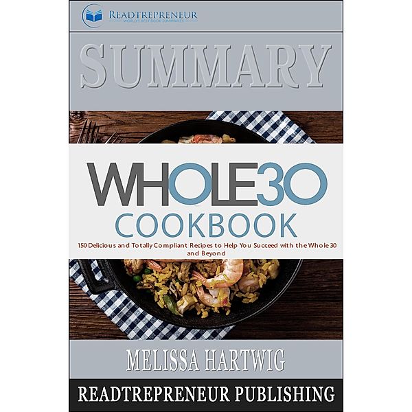 Summary of The Whole30 Cookbook: The 30-Day Guide to Total Health and Food Freedom by Melissa Hartwig and Dallas Hartwig, Readtrepreneur Publishing