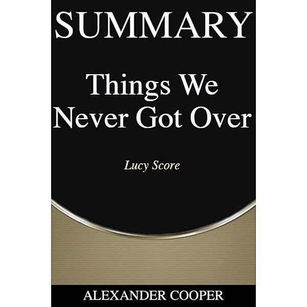 Summary of Things We Never Got Over / Self-Development Summaries Bd.1, Alexander Cooper
