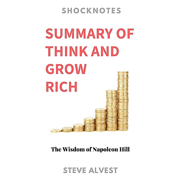 Summary of Think and Grow Rich: The Wisdom of Napoleon Hill (ShockNotes, #1) / ShockNotes, Steve Alvest