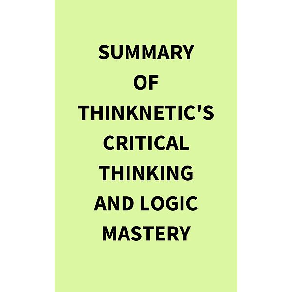 Summary of Thinknetic's Critical Thinking and Logic Mastery, IRB Media