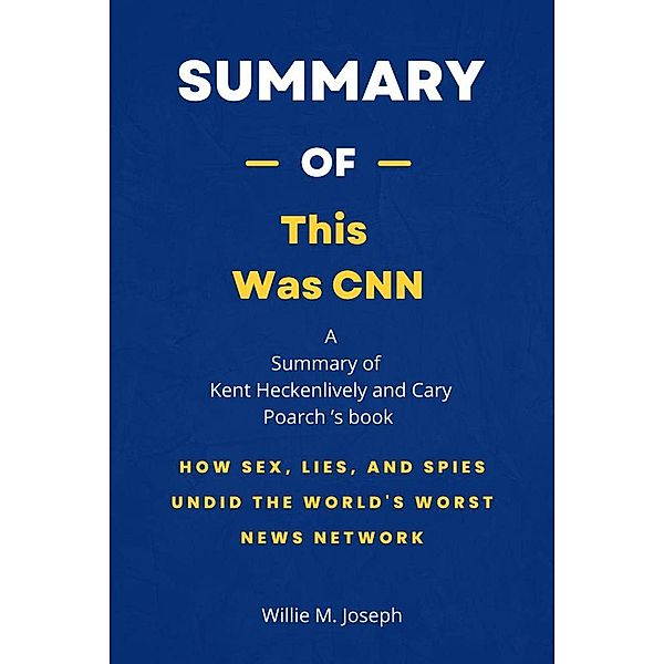 Summary of This Was CNN by Kent Heckenlively and Cary Poarch: How Sex, Lies, and Spies Undid the World's Worst News Network, Willie M. Joseph