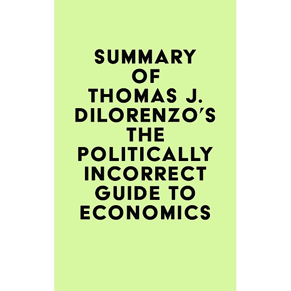Summary of Thomas J. DiLorenzo's The Politically Incorrect Guide to Economics / IRB Media, IRB Media