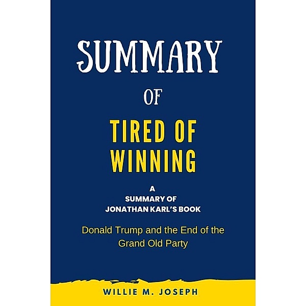 Summary of Tired of Winning by Jonathan Karl: Donald Trump and the End of the Grand Old Party, Willie M. Joseph