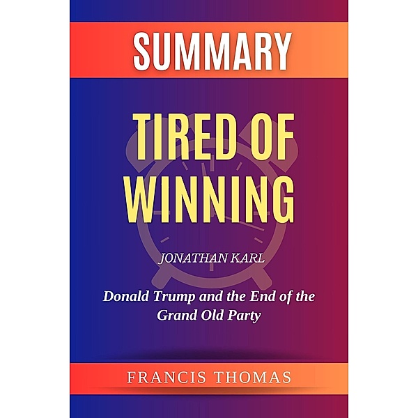 Summary of Tired of Winning by Jonathan Karl:Donald Trump and the End of the Grand Old Party (FRANCIS Books, #1) / FRANCIS Books, Francis Thomas