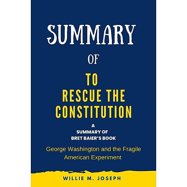 Summary of To Rescue the Constitution By Bret Baier: George Washington and the Fragile American Experiment, Willie M. Joseph
