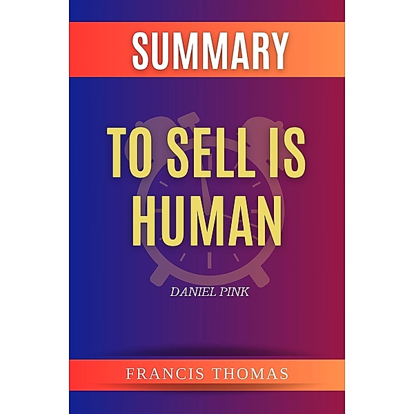 Summary of To Sell is Human by Daniel Pink (FRANCIS Books, #1) / FRANCIS Books, Francis Thomas