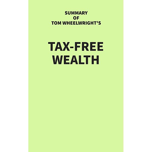 Summary of Tom Wheelwright's Tax-Free Wealth, IRB Media