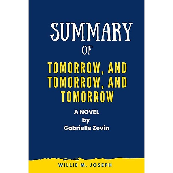 Summary of Tomorrow, and Tomorrow, and Tomorrow A Novel by Gabrielle Zevin, Willie M. Joseph