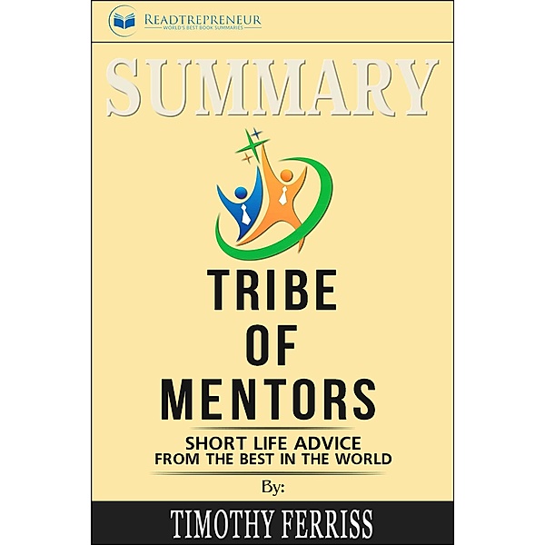 Summary of Tribe of Mentors: Short Life Advice from the Best in the World by Timothy Ferriss, Readtrepreneur Publishing