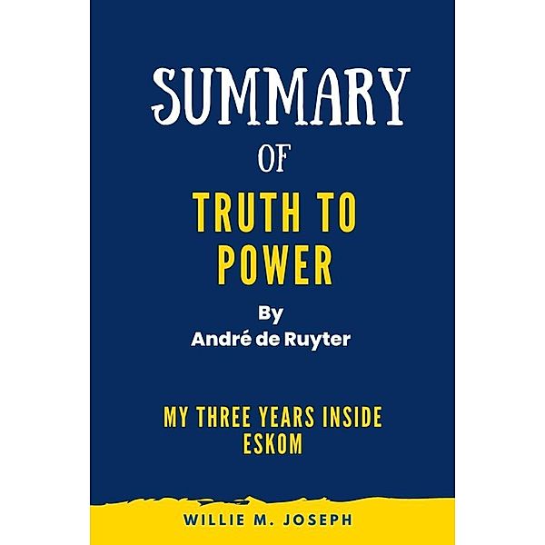 Summary of Truth to Power By André de Ruyter : My Three Years Inside Eskom, Willie M. Joseph