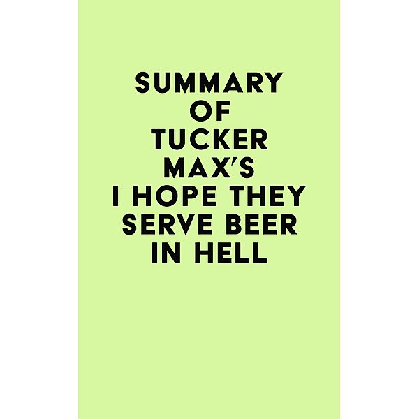 Summary of Tucker Max's I Hope They Serve Beer In Hell / IRB Media, IRB Media