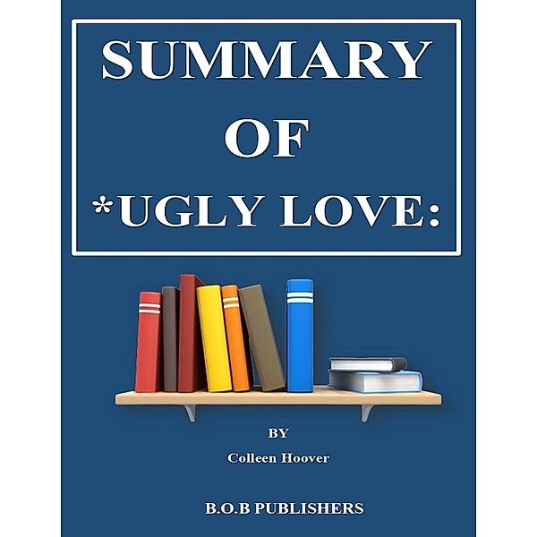 Summary Of *Ugly Love: By Colleen Hoover, B. O. B Publishers