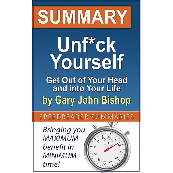 Summary of Unf*ck Yourself: Get Out of Your Head and into Your Life by Gary John Bishop, SpeedReader Summaries