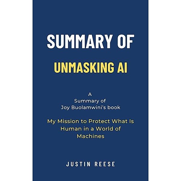 Summary of Unmasking AI by Joy Buolamwini: My Mission to Protect What Is Human in a World of Machines, Justin Reese