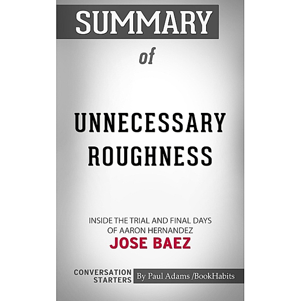 Summary of Unnecessary Roughness: Inside the Trial and Final Days of Aaron Hernandez by Jose Baez | Conversation Starters / Cb, Book Habits