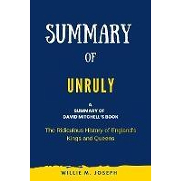 Summary of Unruly By David Mitchell: The Ridiculous History of England's Kings and Queens, Willie M. Joseph